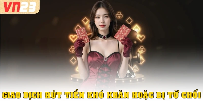 Giao dịch rút tiền khó khăn hoặc bị từ chối